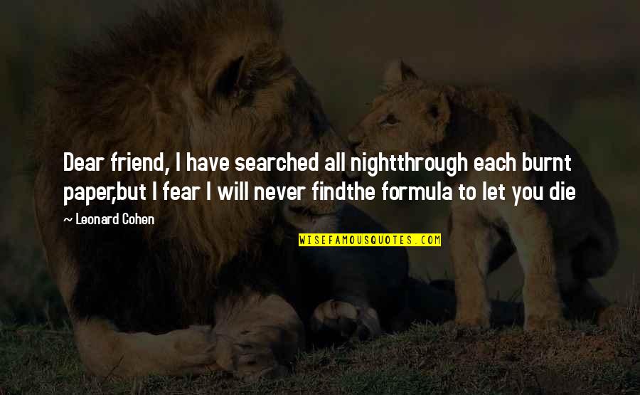 Friend And Death Quotes By Leonard Cohen: Dear friend, I have searched all nightthrough each Friend And Death Quotes By Leonard Cohen: Dear friend, I have searched all nightthrough each