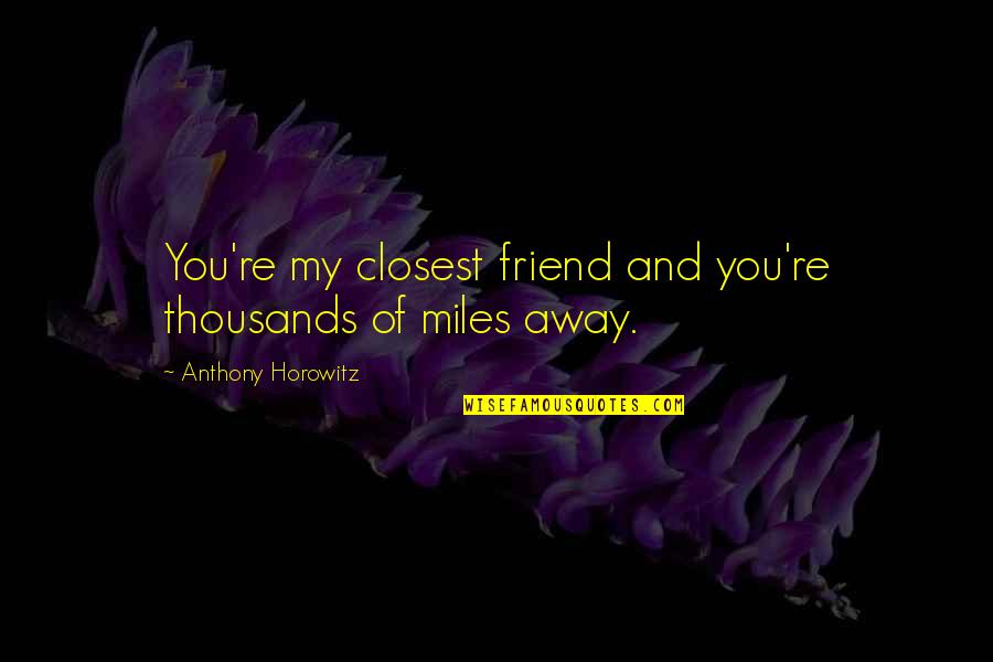 Friend And Distance Quotes By Anthony Horowitz: You're my closest friend and you're thousands of