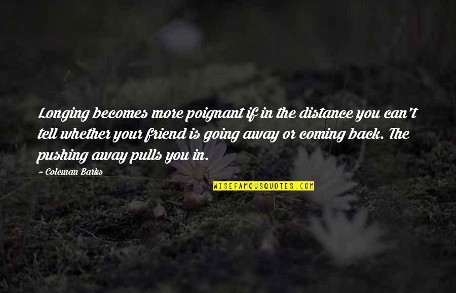 Friend And Distance Quotes By Coleman Barks: Longing becomes more poignant if in the distance