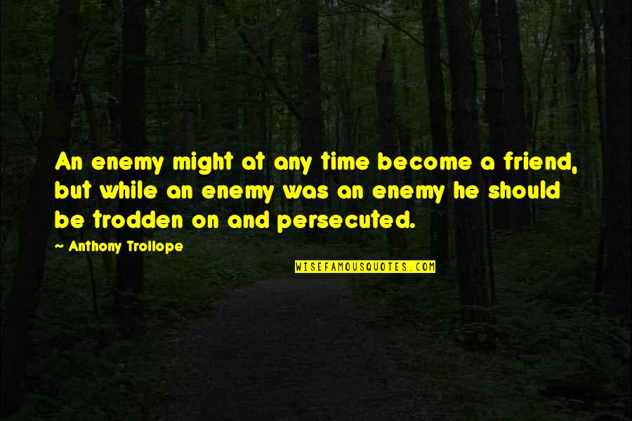 Friend And Enemy Quotes By Anthony Trollope: An enemy might at any time become a