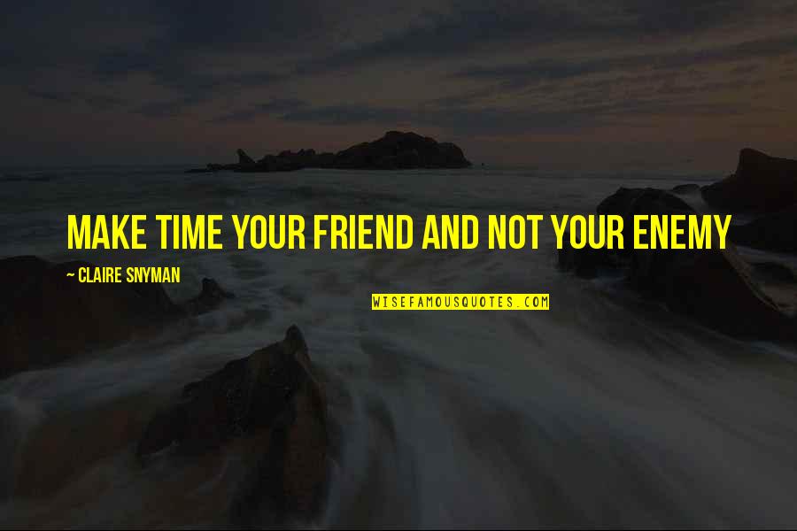 Friend And Enemy Quotes By Claire Snyman: Make time your friend and not your enemy