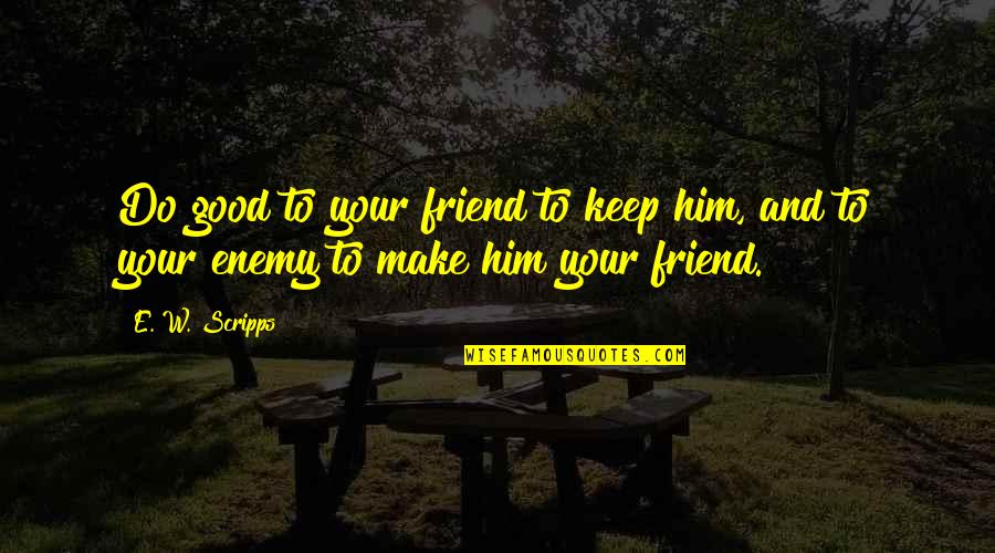 Friend And Enemy Quotes By E. W. Scripps: Do good to your friend to keep him,