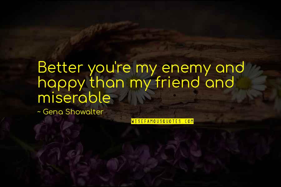 Friend And Enemy Quotes By Gena Showalter: Better you're my enemy and happy than my