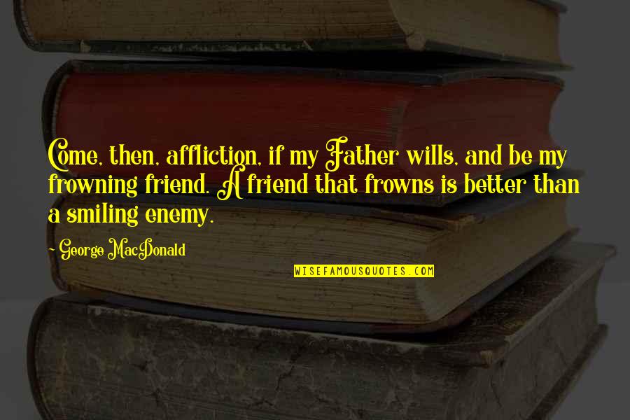 Friend And Enemy Quotes By George MacDonald: Come, then, affliction, if my Father wills, and