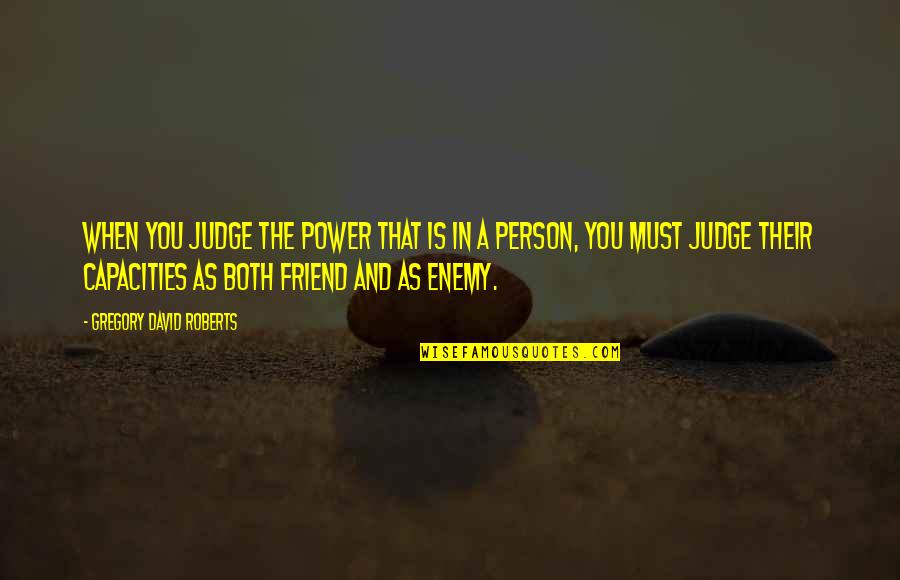 Friend And Enemy Quotes By Gregory David Roberts: When you judge the power that is in