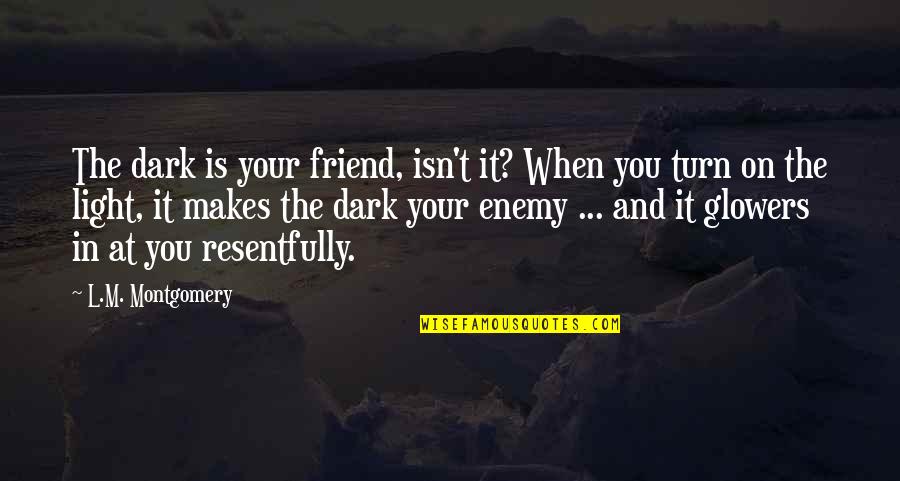 Friend And Enemy Quotes By L.M. Montgomery: The dark is your friend, isn't it? When