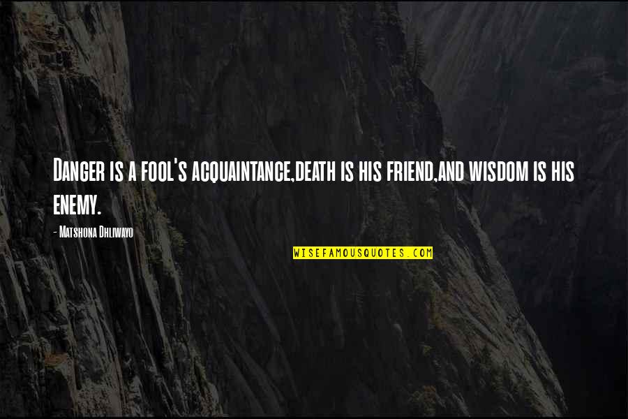 Friend And Enemy Quotes By Matshona Dhliwayo: Danger is a fool's acquaintance,death is his friend,and