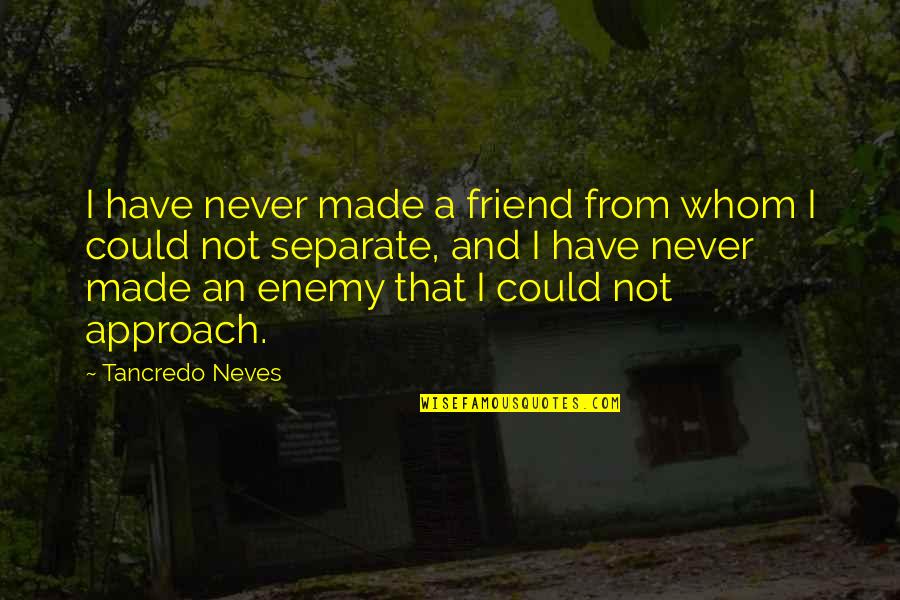 Friend And Enemy Quotes By Tancredo Neves: I have never made a friend from whom