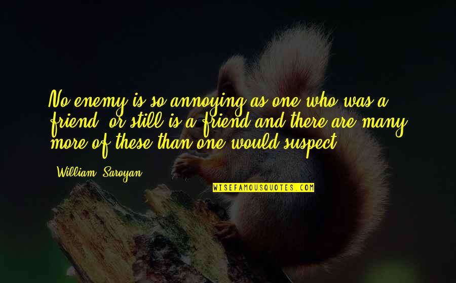 Friend And Enemy Quotes By William, Saroyan: No enemy is so annoying as one who