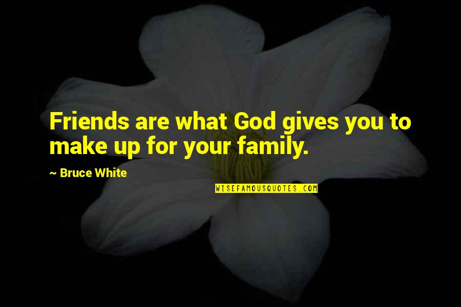 Friend And Family Quotes By Bruce White: Friends are what God gives you to make
