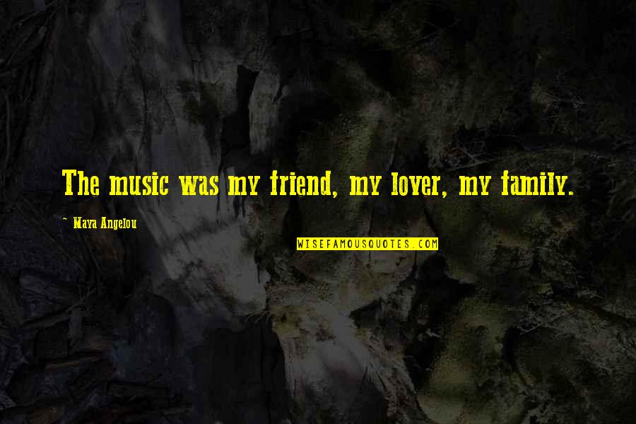 Friend And Family Quotes By Maya Angelou: The music was my friend, my lover, my