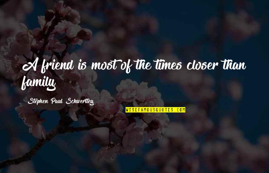 Friend And Family Quotes By Stephen Paul Schwertley: A friend is most of the times closer