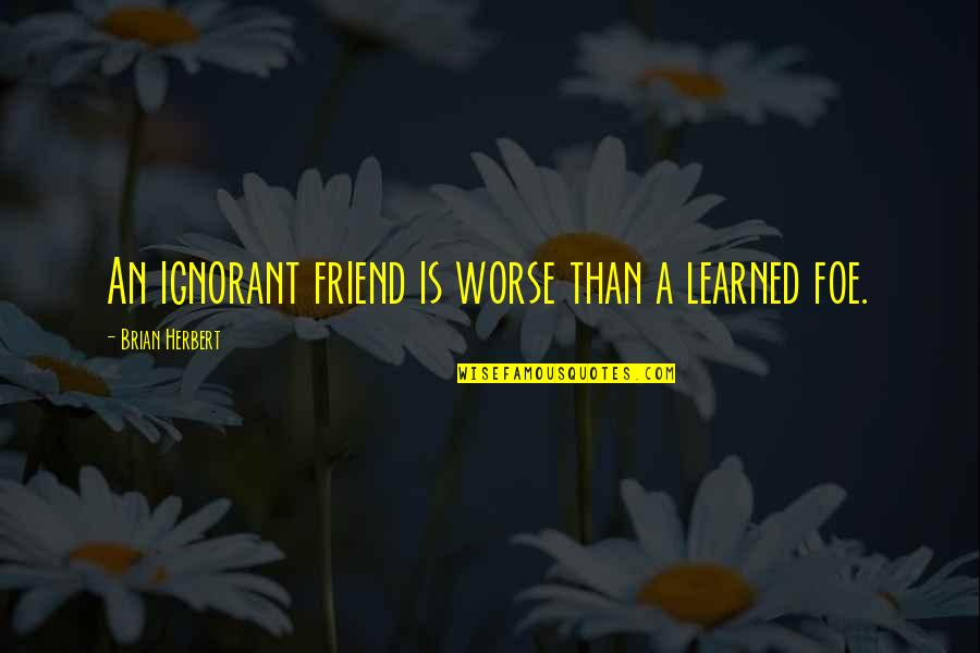 Friend And Foe Quotes By Brian Herbert: An ignorant friend is worse than a learned