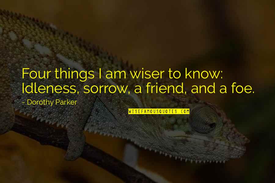 Friend And Foe Quotes By Dorothy Parker: Four things I am wiser to know: Idleness,