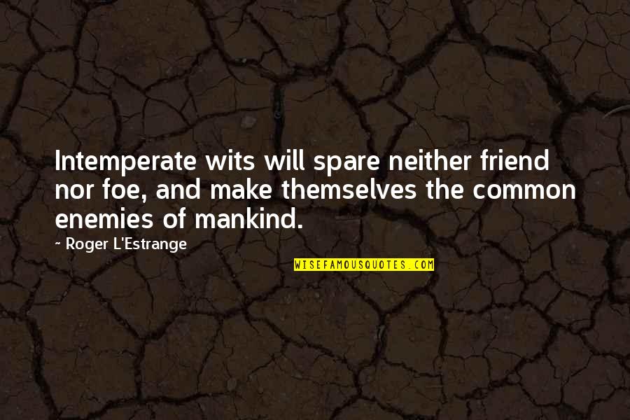 Friend And Foe Quotes By Roger L'Estrange: Intemperate wits will spare neither friend nor foe,