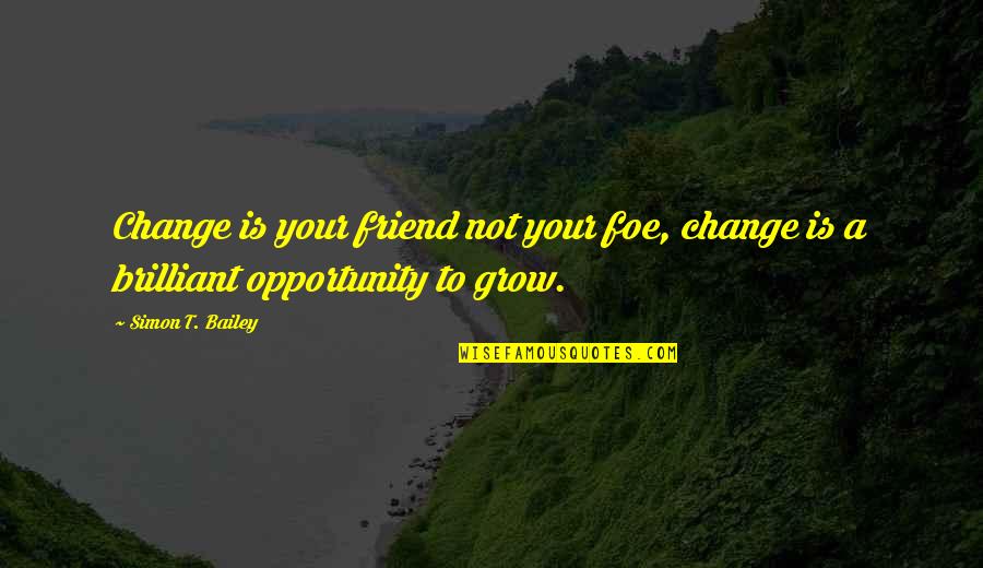 Friend And Foe Quotes By Simon T. Bailey: Change is your friend not your foe, change