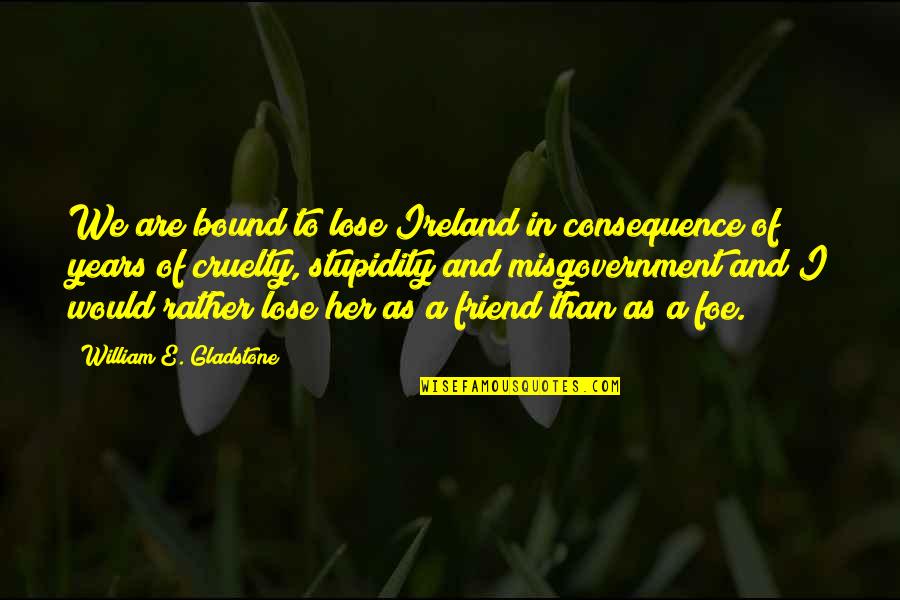 Friend And Foe Quotes By William E. Gladstone: We are bound to lose Ireland in consequence