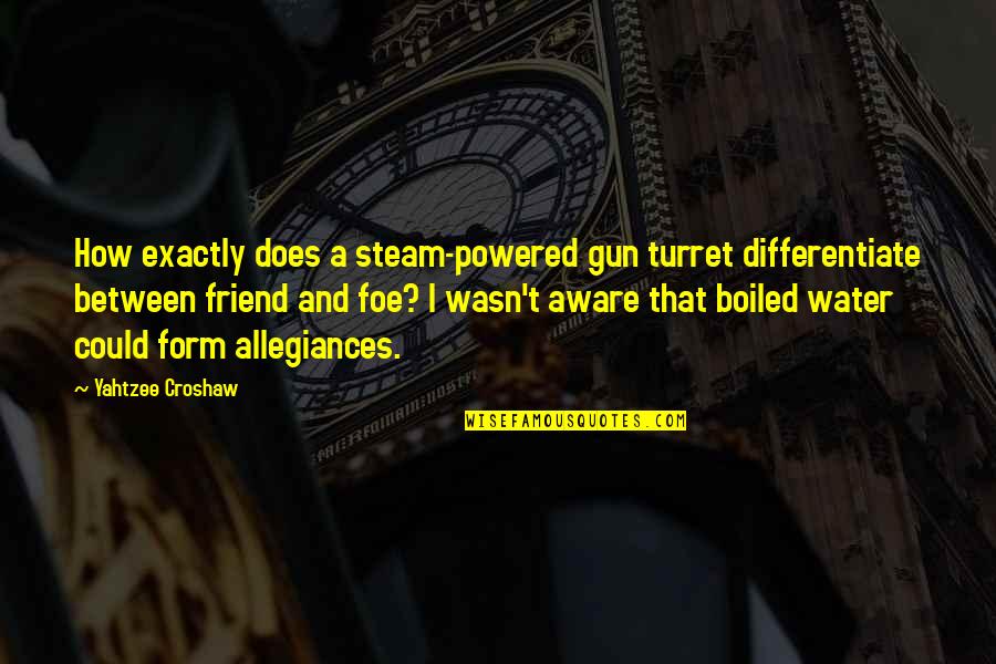 Friend And Foe Quotes By Yahtzee Croshaw: How exactly does a steam-powered gun turret differentiate Friend And Foe Quotes By Yahtzee Croshaw: How exactly does a steam-powered gun turret differentiate