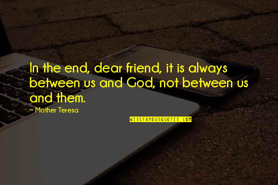 Friend And God Quotes By Mother Teresa: In the end, dear friend, it is always
