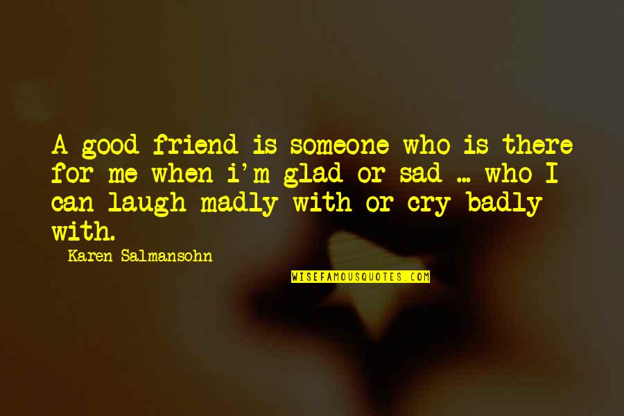 Friend And Laugh Quotes By Karen Salmansohn: A good friend is someone who is there