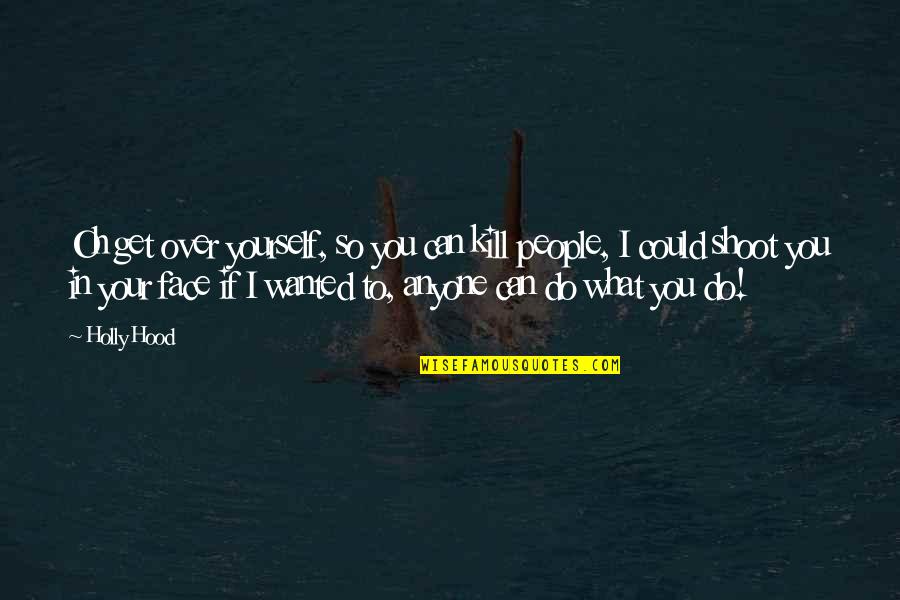 Friend And Memories Quotes By Holly Hood: Oh get over yourself, so you can kill Friend And Memories Quotes By Holly Hood: Oh get over yourself, so you can kill
