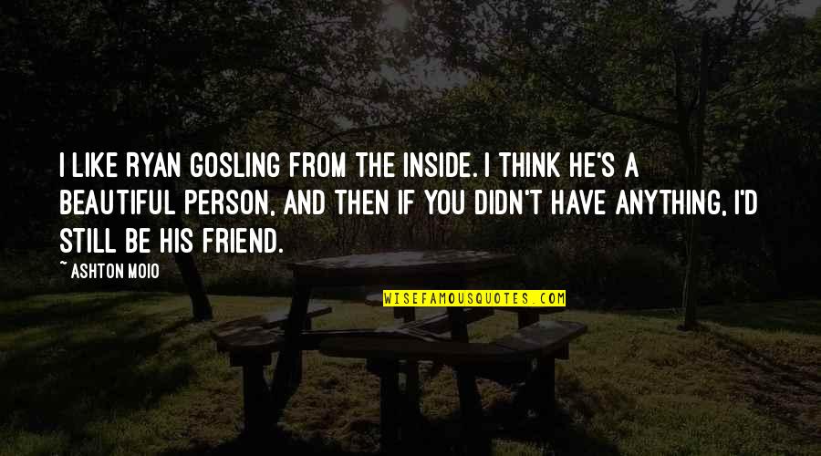 Friend And Quotes By Ashton Moio: I like Ryan Gosling from the inside. I