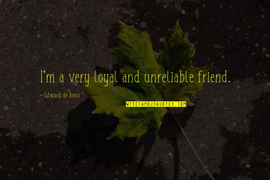 Friend And Quotes By Edward De Bono: I'm a very loyal and unreliable friend.