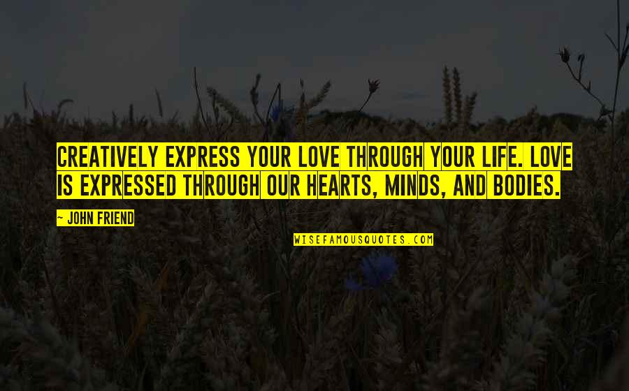 Friend And Quotes By John Friend: Creatively express your love through your life. Love