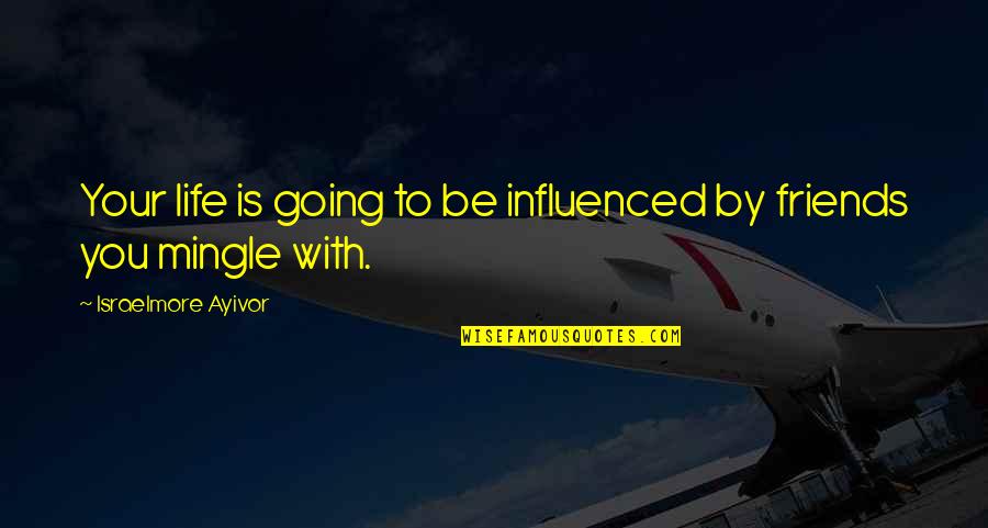 Friend And Relationship Quotes By Israelmore Ayivor: Your life is going to be influenced by