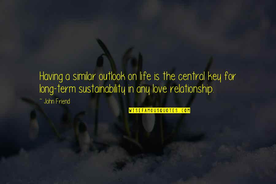 Friend And Relationship Quotes By John Friend: Having a similar outlook on life is the