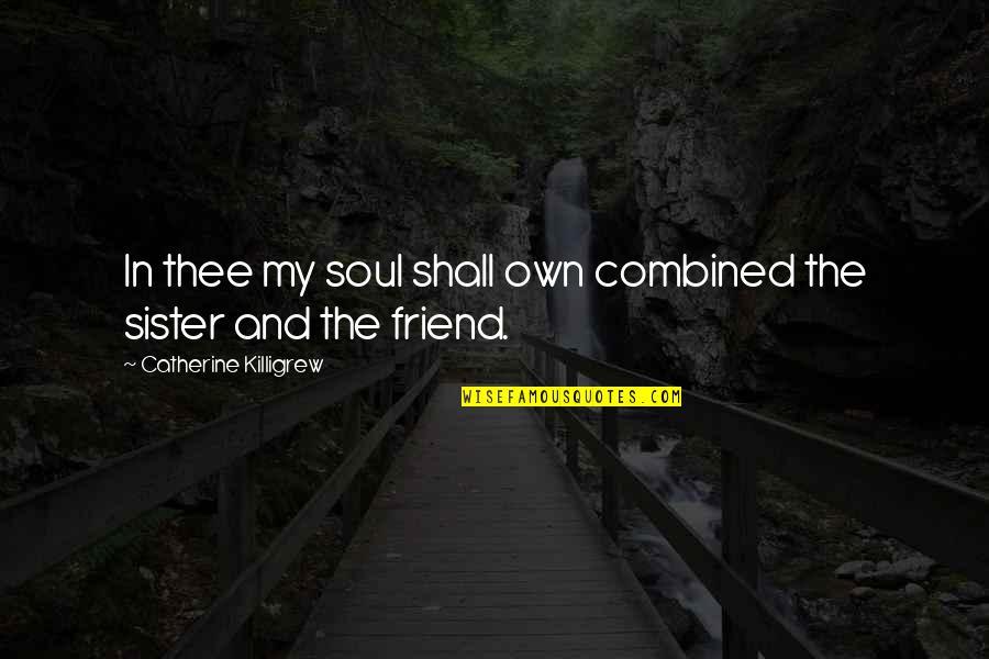 Friend And Sister Quotes By Catherine Killigrew: In thee my soul shall own combined the