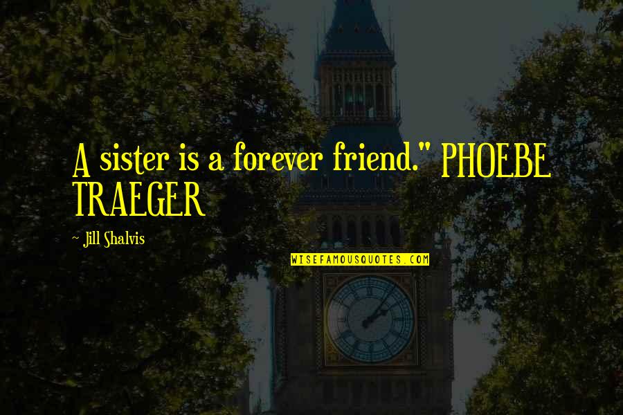 Friend And Sister Quotes By Jill Shalvis: A sister is a forever friend." PHOEBE TRAEGER