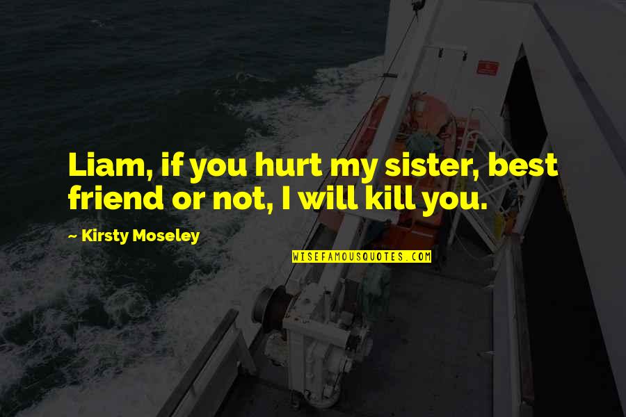 Friend And Sister Quotes By Kirsty Moseley: Liam, if you hurt my sister, best friend
