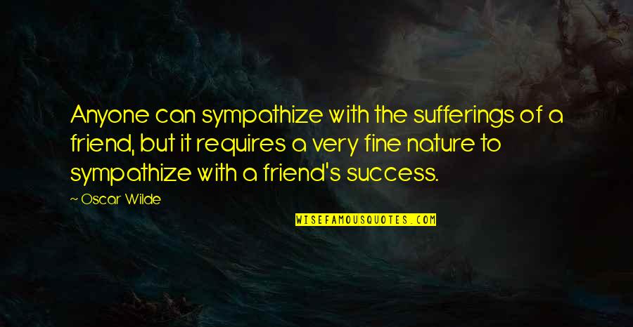 Friend And Success Quotes By Oscar Wilde: Anyone can sympathize with the sufferings of a