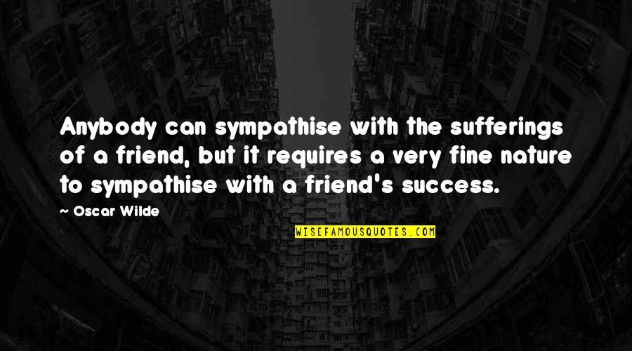 Friend And Success Quotes By Oscar Wilde: Anybody can sympathise with the sufferings of a
