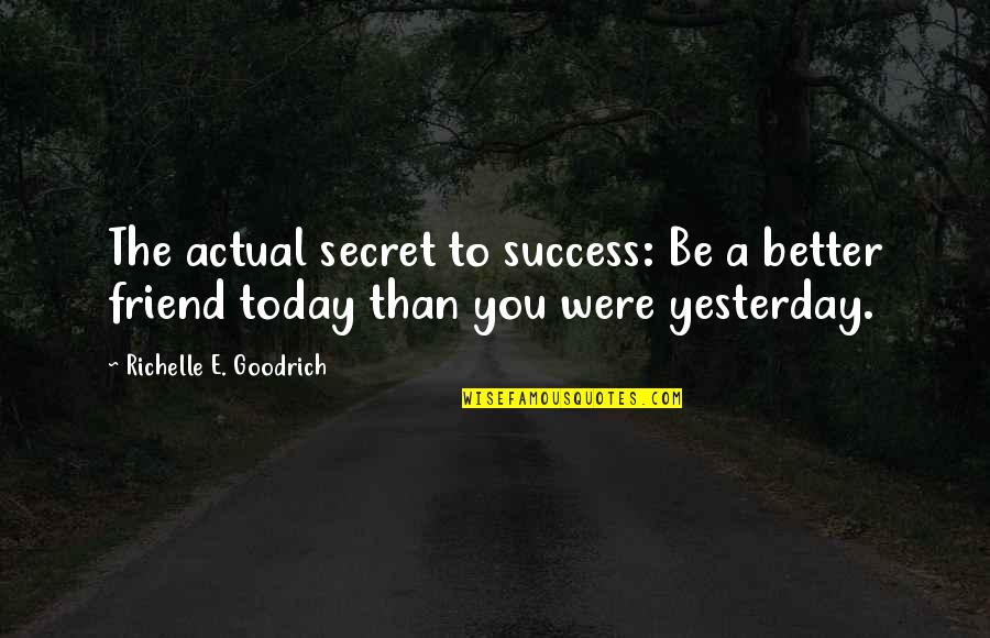 Friend And Success Quotes By Richelle E. Goodrich: The actual secret to success: Be a better