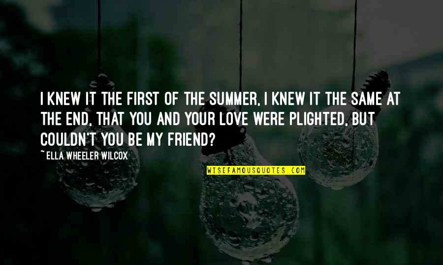 Friend And Summer Quotes By Ella Wheeler Wilcox: I knew it the first of the summer,