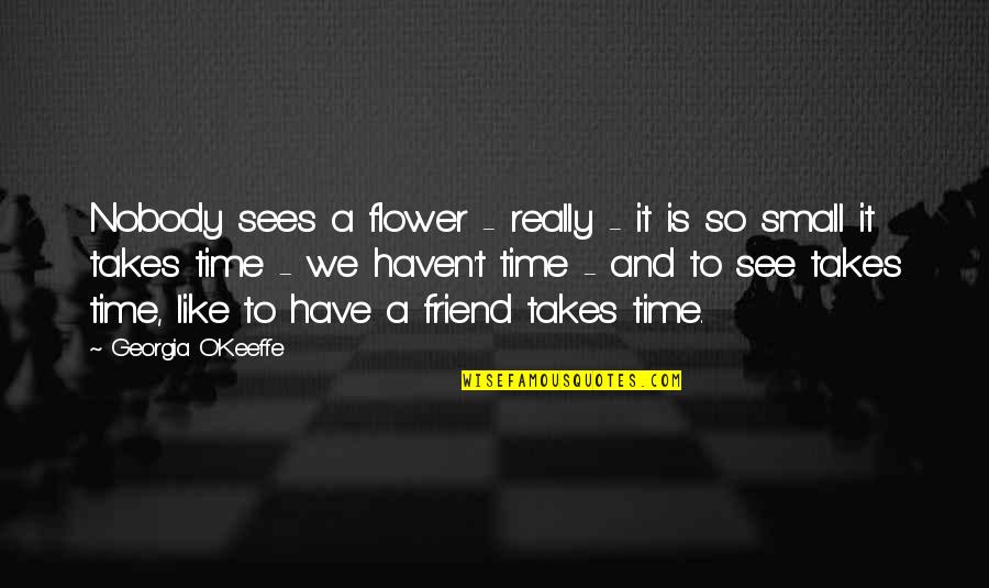 Friend And Time Quotes By Georgia O'Keeffe: Nobody sees a flower - really - it