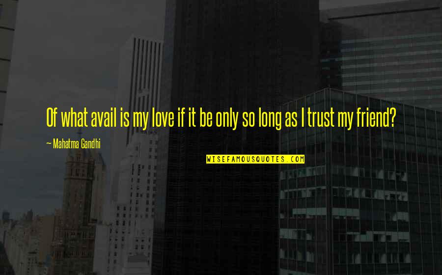 Friend And Trust Quotes By Mahatma Gandhi: Of what avail is my love if it