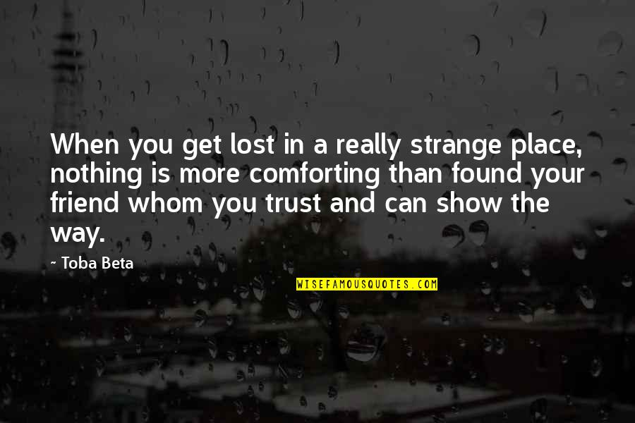 Friend And Trust Quotes By Toba Beta: When you get lost in a really strange