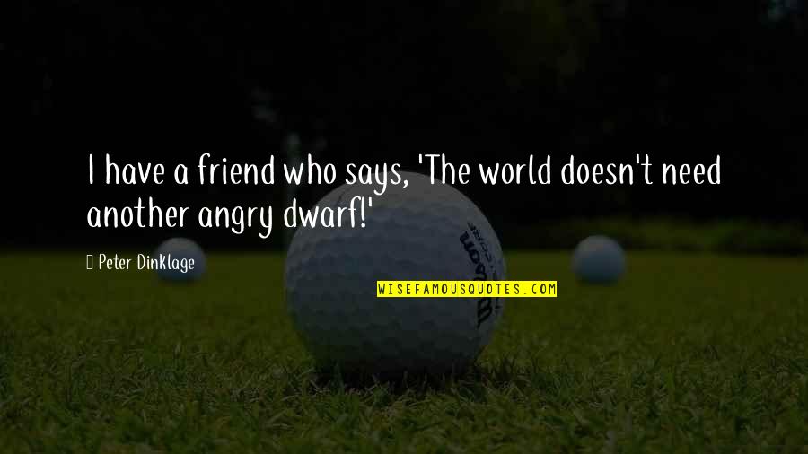 Friend Angry Quotes By Peter Dinklage: I have a friend who says, 'The world