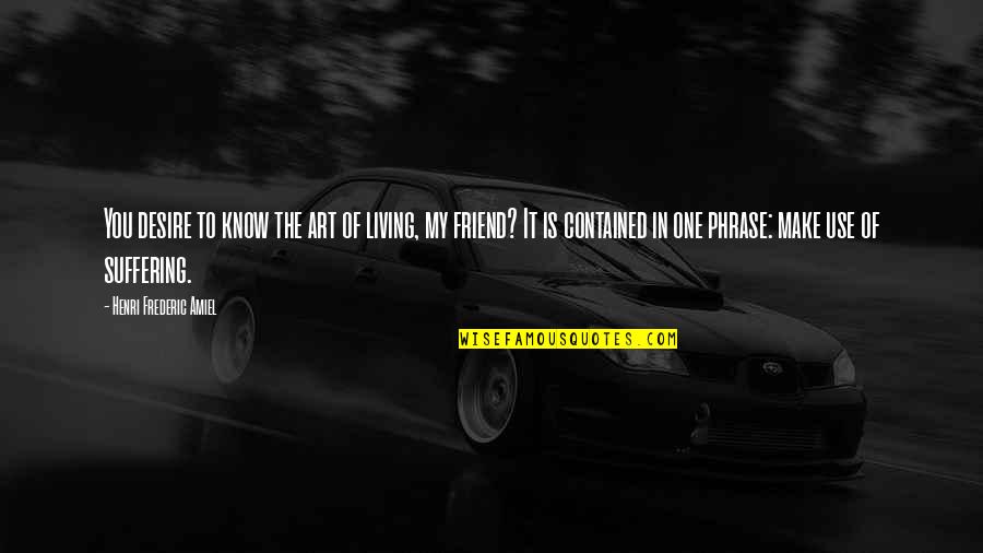 Friend Art Quotes By Henri Frederic Amiel: You desire to know the art of living, Friend Art Quotes By Henri Frederic Amiel: You desire to know the art of living,
