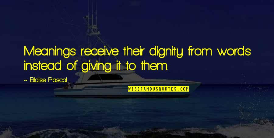 Friend Back Stabbing Quotes By Blaise Pascal: Meanings receive their dignity from words instead of