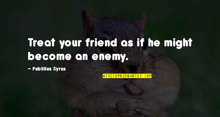 Friend Become Enemy Quotes By Publilius Syrus: Treat your friend as if he might become