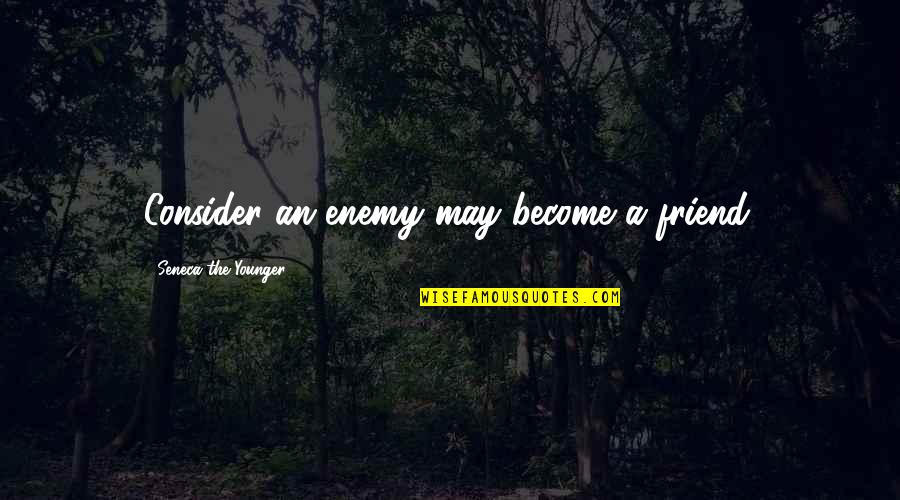 Friend Become Enemy Quotes By Seneca The Younger: Consider an enemy may become a friend.