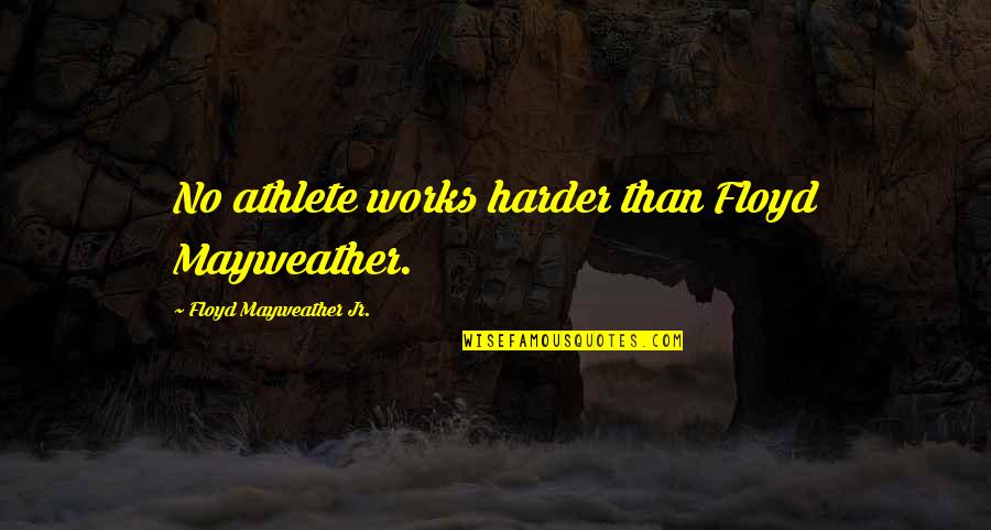 Friend Becoming Sister Quotes By Floyd Mayweather Jr.: No athlete works harder than Floyd Mayweather.