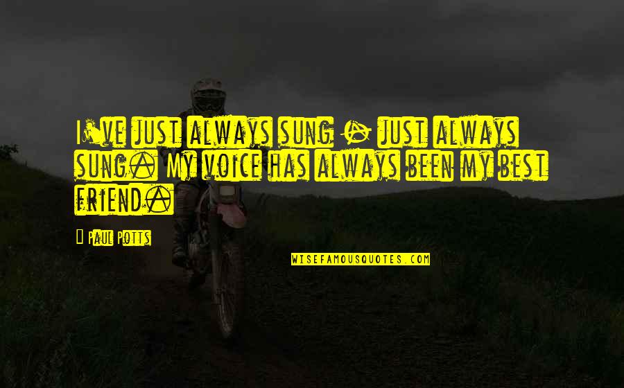 Friend Best Quotes By Paul Potts: I've just always sung - just always sung.