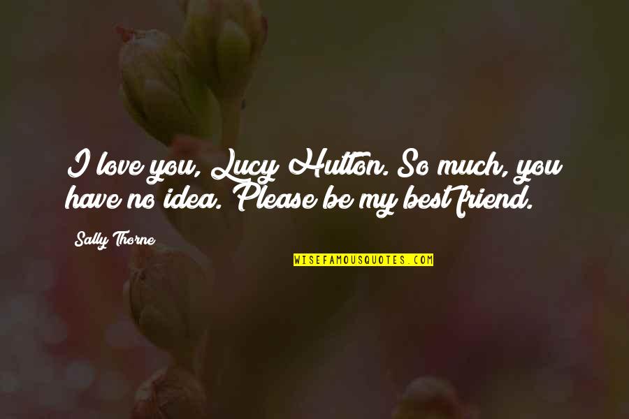 Friend Best Quotes By Sally Thorne: I love you, Lucy Hutton. So much, you