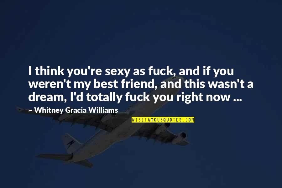 Friend Best Quotes By Whitney Gracia Williams: I think you're sexy as fuck, and if