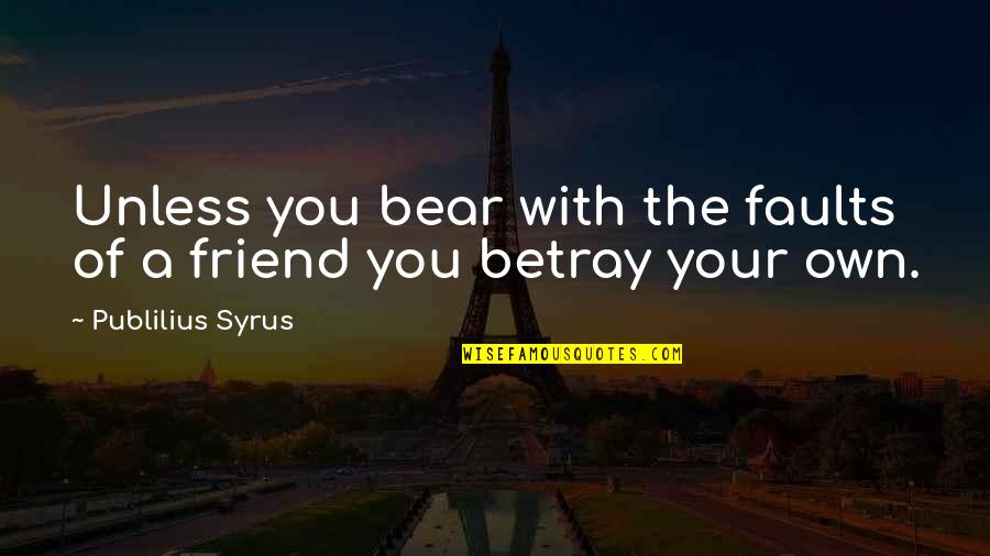 Friend Betrayal Quotes By Publilius Syrus: Unless you bear with the faults of a